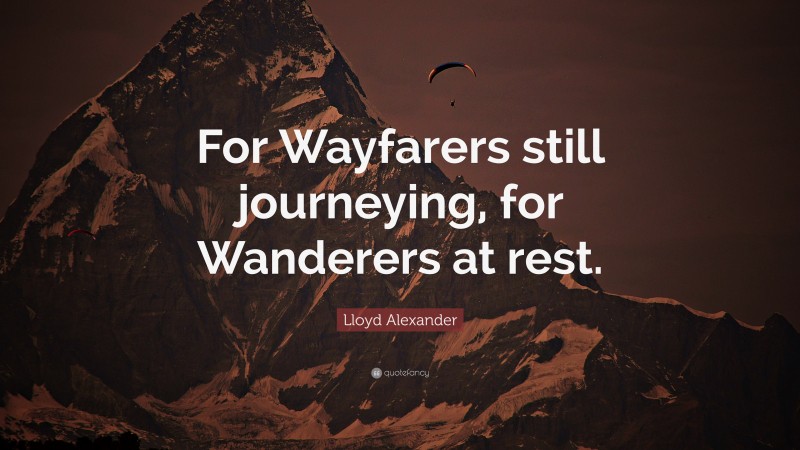 Lloyd Alexander Quote: “For Wayfarers still journeying, for Wanderers at rest.”