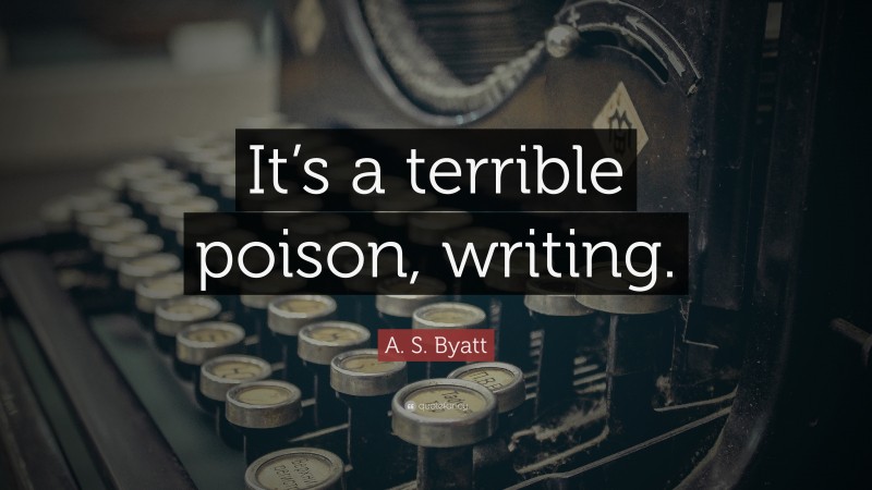 A. S. Byatt Quote: “It’s a terrible poison, writing.”