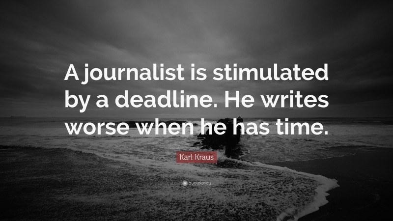 Karl Kraus Quote: “A journalist is stimulated by a deadline. He writes worse when he has time.”
