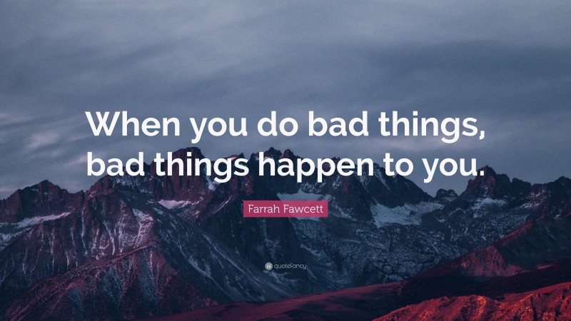 Farrah Fawcett Quote: “When you do bad things, bad things happen to you.”