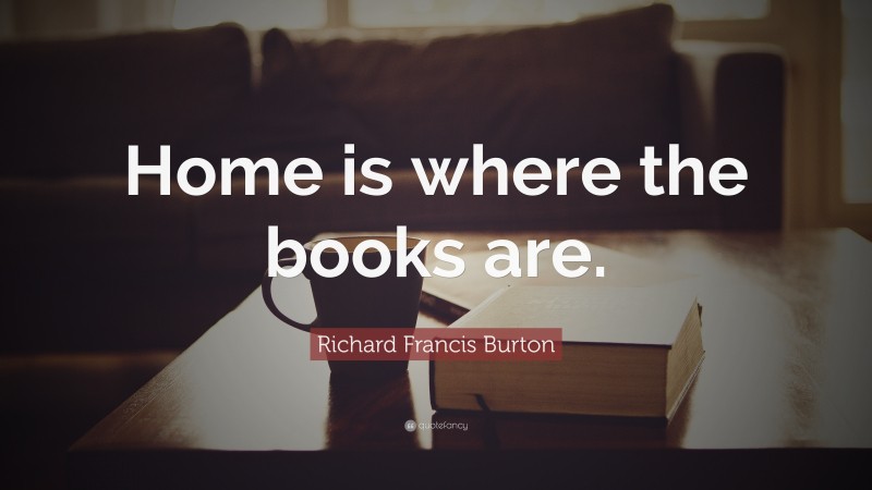 Richard Francis Burton Quote: “Home is where the books are.”