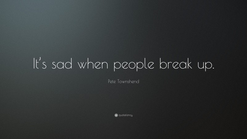 Pete Townshend Quote: “It’s sad when people break up.”