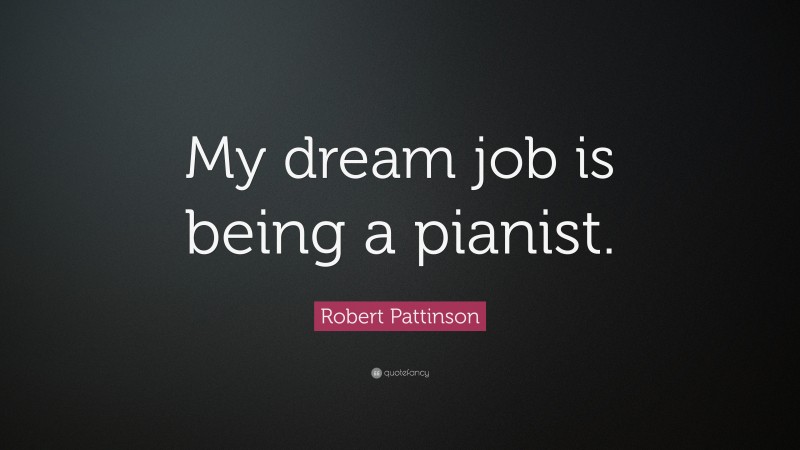 Robert Pattinson Quote: “My dream job is being a pianist.”