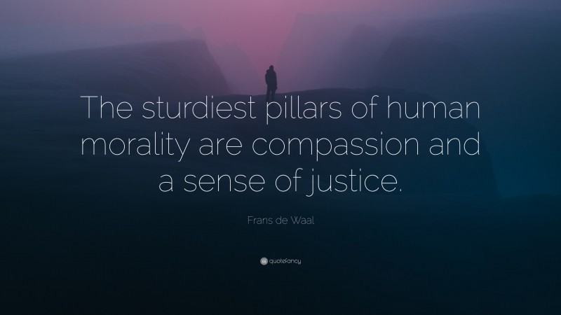Frans de Waal Quote: “The sturdiest pillars of human morality are compassion and a sense of justice.”