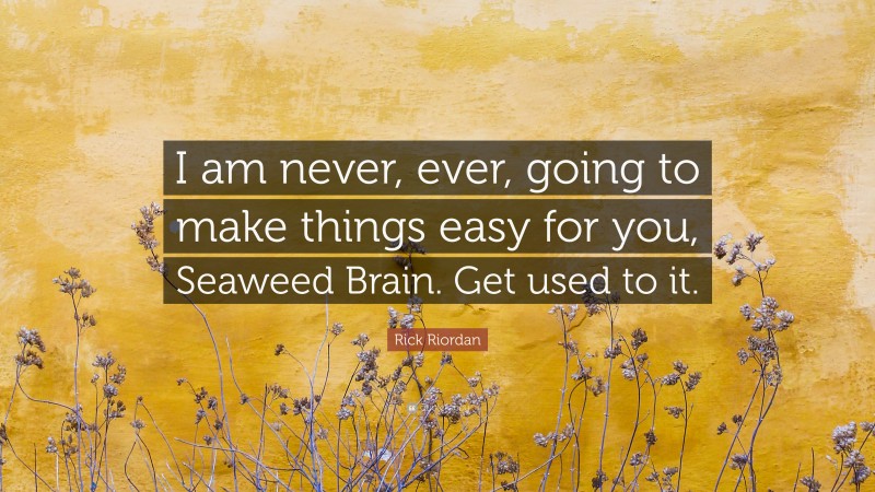 Rick Riordan Quote: “I am never, ever, going to make things easy for you, Seaweed Brain. Get used to it.”