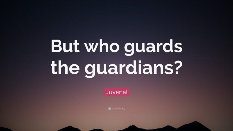 Juvenal Quote: “But who guards the guardians?”