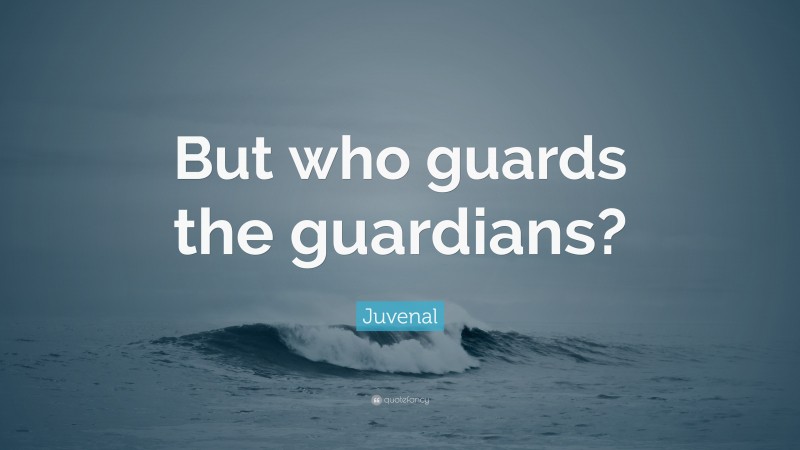 Juvenal Quote: “But who guards the guardians?”