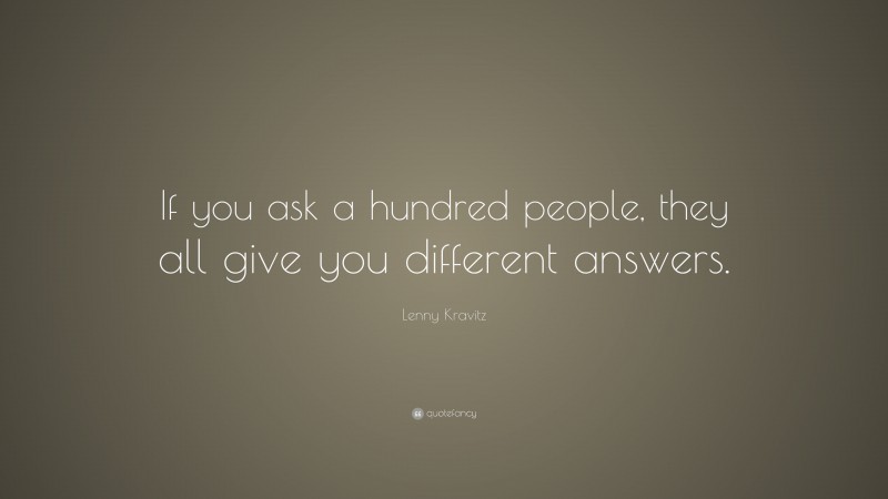 Lenny Kravitz Quote: “If you ask a hundred people, they all give you different answers.”
