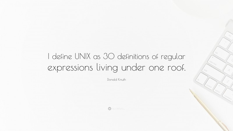 Donald Knuth Quote: “I define UNIX as 30 definitions of regular expressions living under one roof.”