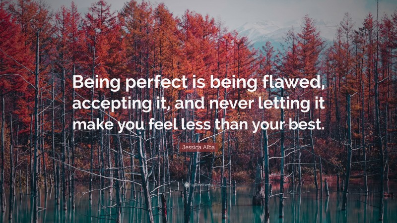 Jessica Alba Quote: “Being perfect is being flawed, accepting it, and never letting it make you feel less than your best.”