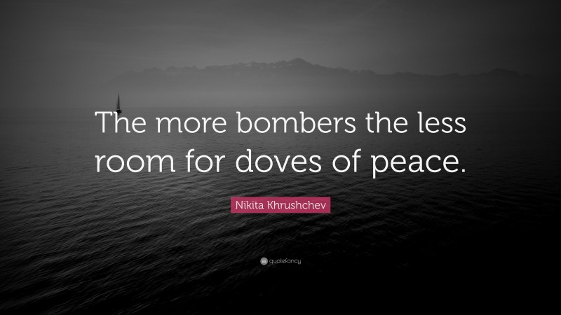 Nikita Khrushchev Quote: “The more bombers the less room for doves of peace.”