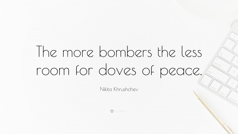 Nikita Khrushchev Quote: “The more bombers the less room for doves of peace.”