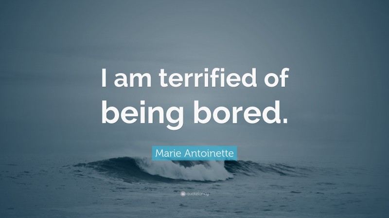 Marie Antoinette Quote: “I am terrified of being bored.”