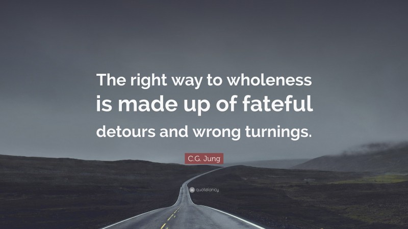 C.G. Jung Quote: “The right way to wholeness is made up of fateful detours and wrong turnings.”