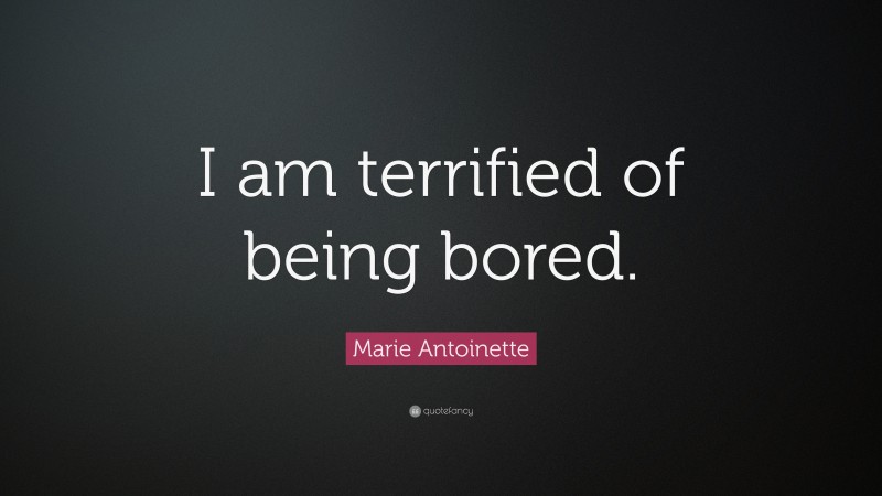 Marie Antoinette Quote: “I am terrified of being bored.”