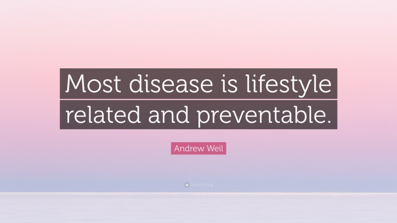 Andrew Weil Quote: “Most disease is lifestyle related and preventable.”