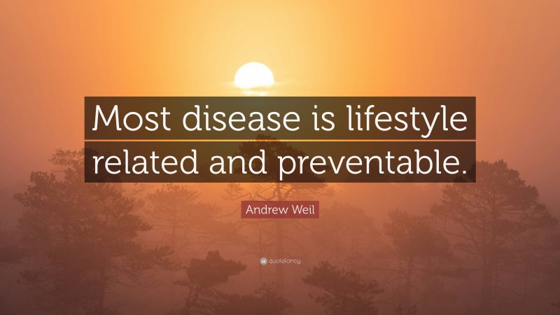 Andrew Weil Quote: “Most disease is lifestyle related and preventable.”
