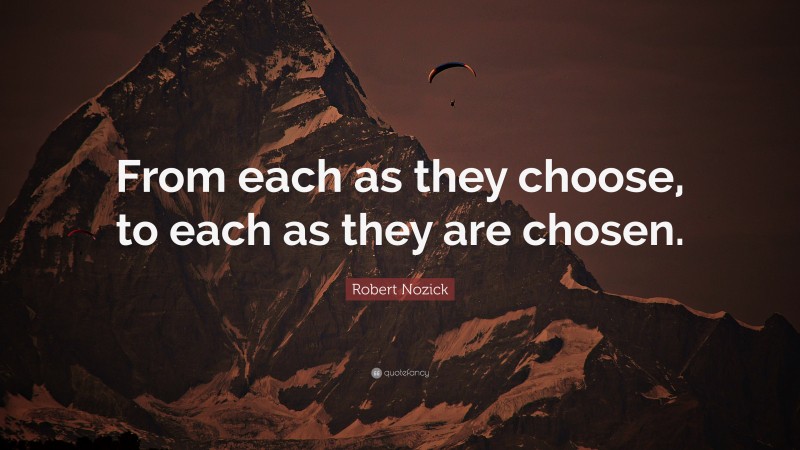 Robert Nozick Quote: “From each as they choose, to each as they are chosen.”