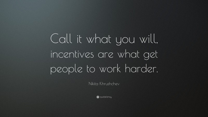 Nikita Khrushchev Quote: “Call it what you will, incentives are what get people to work harder.”
