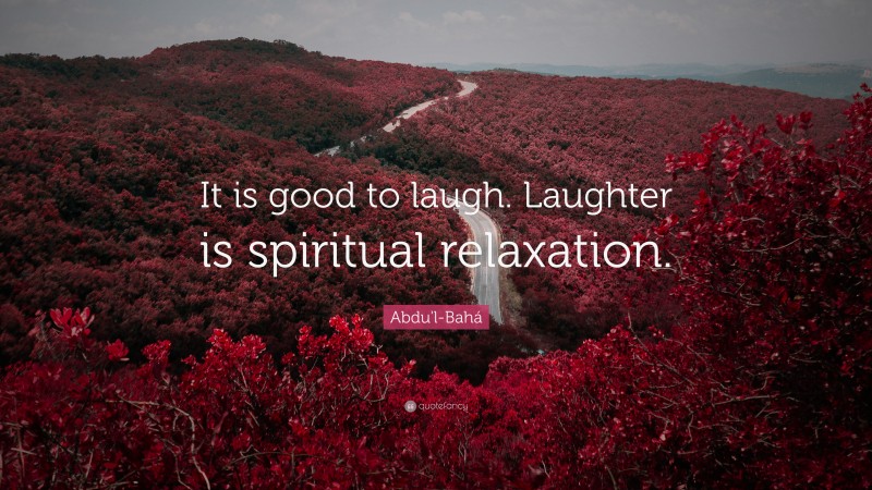 Abdu'l-Bahá Quote: “It is good to laugh. Laughter is spiritual relaxation.”