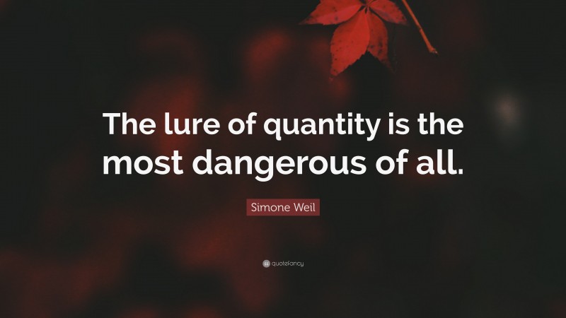 Simone Weil Quote: “The lure of quantity is the most dangerous of all.”