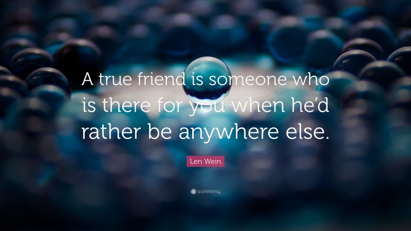 Len Wein Quote: “A true friend is someone who is there for you when he’d rather be anywhere else.”