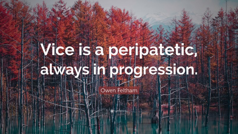 Owen Feltham Quote: “Vice is a peripatetic, always in progression.”