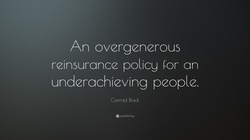 Conrad Black Quote: “An overgenerous reinsurance policy for an underachieving people.”