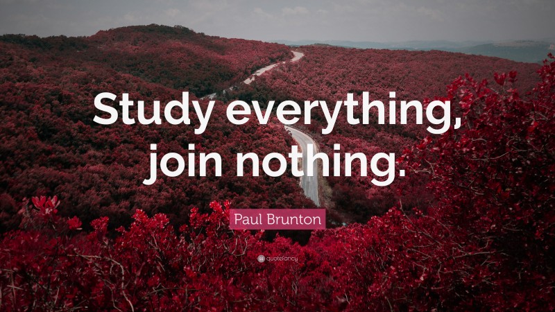 Paul Brunton Quote: “Study everything, join nothing.”