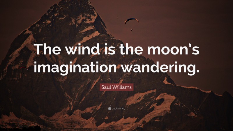 Saul Williams Quote: “The wind is the moon’s imagination wandering.”