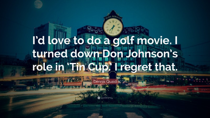 Dennis Quaid Quote: “I’d love to do a golf movie. I turned down Don Johnson’s role in ‘Tin Cup.’ I regret that.”