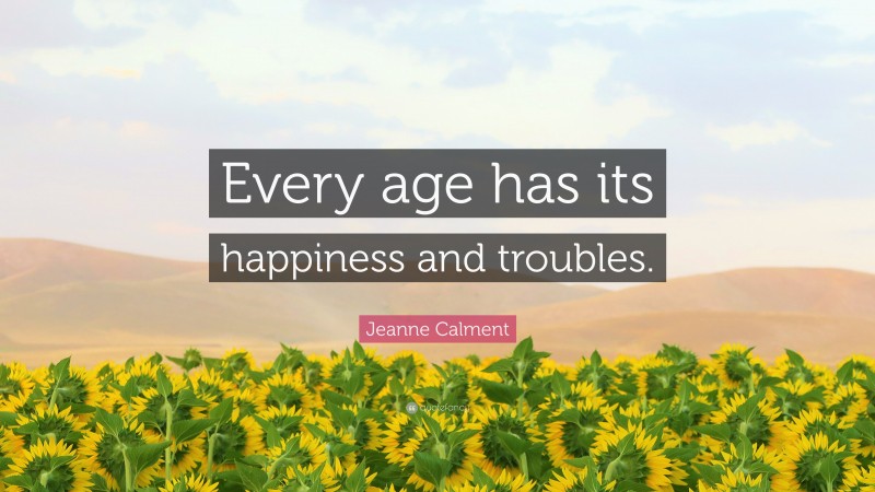Jeanne Calment Quote: “Every age has its happiness and troubles.”