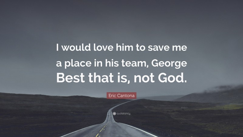 Eric Cantona Quote: “I would love him to save me a place in his team, George Best that is, not God.”