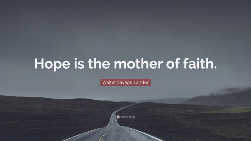 Walter Savage Landor Quote: “Hope is the mother of faith.”