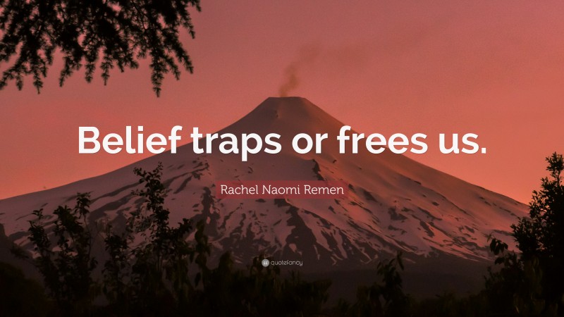 Rachel Naomi Remen Quote: “Belief traps or frees us.”