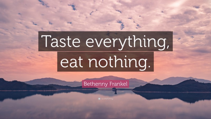 Bethenny Frankel Quote: “Taste everything, eat nothing.”