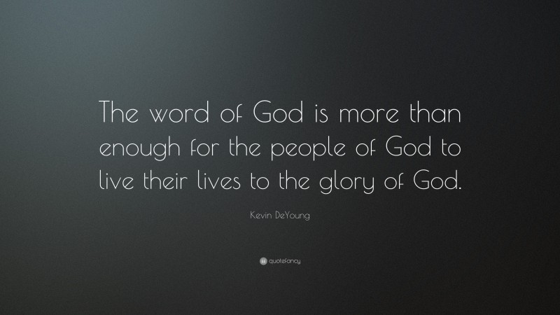 Kevin DeYoung Quote: “The word of God is more than enough for the people of God to live their lives to the glory of God.”