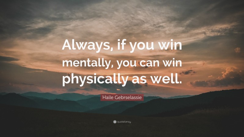 Haile Gebrselassie Quote: “Always, if you win mentally, you can win physically as well.”