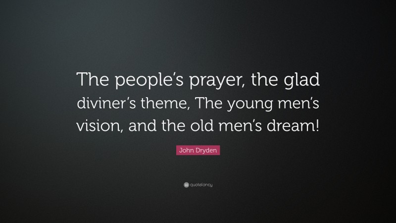 John Dryden Quote: “The people’s prayer, the glad diviner’s theme, The young men’s vision, and the old men’s dream!”