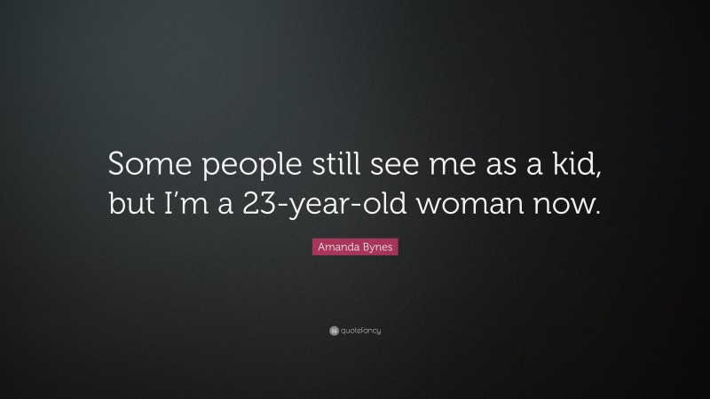 Amanda Bynes Quote: “Some people still see me as a kid, but I’m a 23-year-old woman now.”