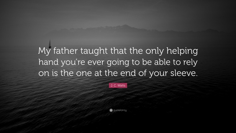 J. C. Watts Quote: “My father taught that the only helping hand you’re ever going to be able to rely on is the one at the end of your sleeve.”