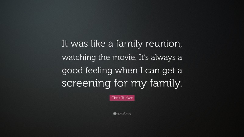 Chris Tucker Quote: “It was like a family reunion, watching the movie. It’s always a good feeling when I can get a screening for my family.”