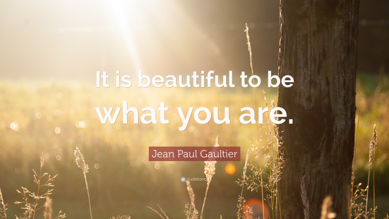 Jean Paul Gaultier Quote: “It is beautiful to be what you are.”