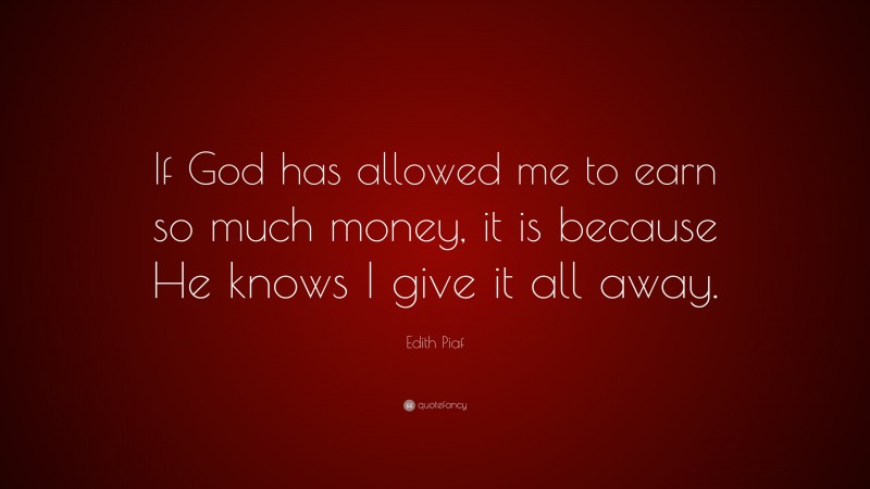 Edith Piaf Quote: “If God has allowed me to earn so much money, it is because He knows I give it all away.”
