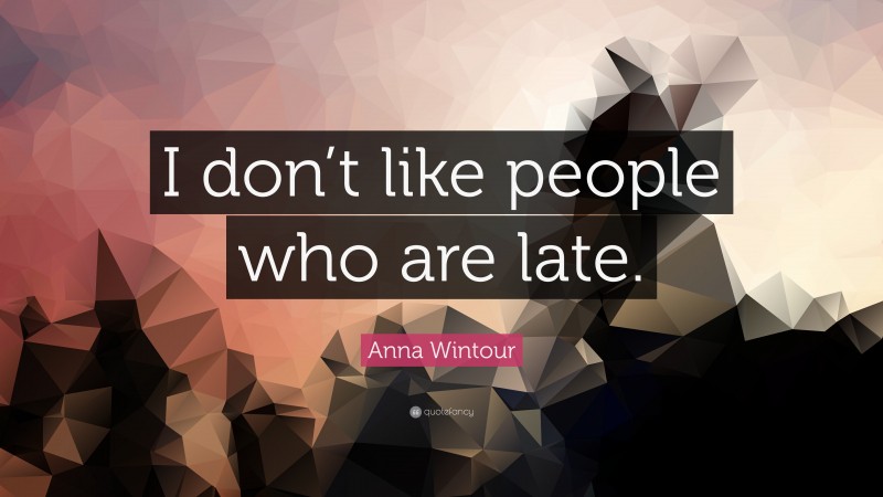 Anna Wintour Quote: “I don’t like people who are late.”