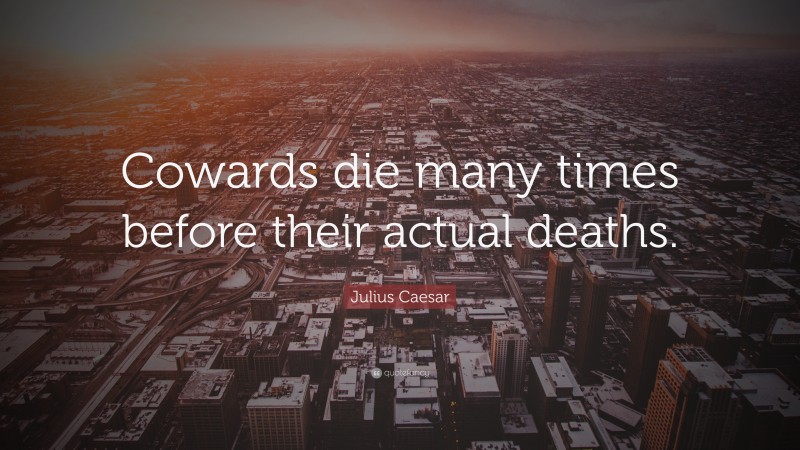 Julius Caesar Quote: “Cowards die many times before their actual deaths.”