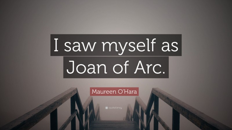 Maureen O'Hara Quote: “I saw myself as Joan of Arc.”