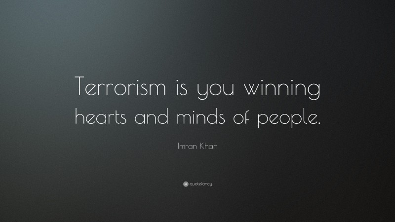 Imran Khan Quote: “Terrorism is you winning hearts and minds of people.”