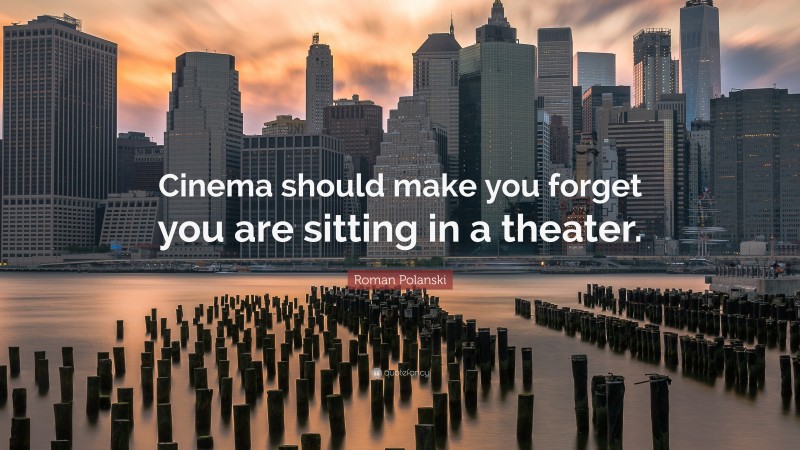 Roman Polanski Quote: “Cinema should make you forget you are sitting in a theater.”