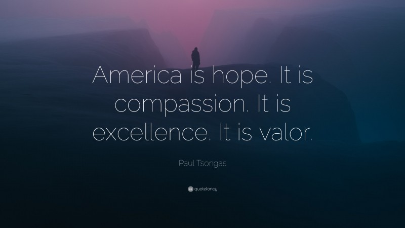 Paul Tsongas Quote: “America is hope. It is compassion. It is excellence. It is valor.”